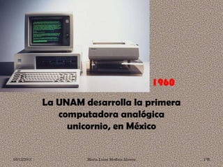 La UNAM desarrolla la primera
                computadora analógica
                  unicornio, en México


05/12/2011            María Luisa Medina Alcocer   1°B
 