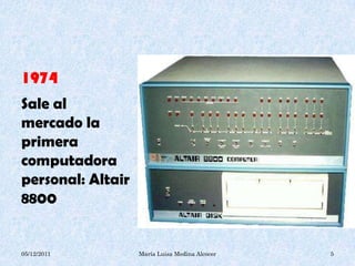 1974
Sale al
mercado la
primera
computadora
personal: Altair
8800


05/12/2011         María Luisa Medina Alcocer   5
 