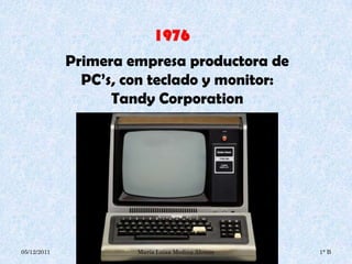 Primera empresa productora de
               PC’s, con teclado y monitor:
                   Tandy Corporation




05/12/2011            María Luisa Medina Alcocer   1° B
 
