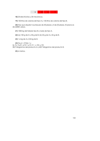 B         0       6         9

   18) 20 electricistas y 30 mecánicos.

   19) 100 litros de colonia del tipo A y 150 litros de colonia del tipo B.

   20) Hay que alquilar 5 autobuses de 40 plazas y 4 de 50 plazas. El precio es
de 62000 pesos.

   21) 1000 kg del helado tipo B y nada de tipo A.

   22) (a) 100 g de A y 50 g de B; (b) 25 g de A y 25 g de B.

   23) 1.6 kg de A y 0.8 kg de B.

   24) f(x,y) = (7/6)x + y
2y x y/2 ; x/10 + y/15 1 ; x 0; y 0
30/7 kilogramos del producto A y 60/7 kilogramos del producto B.

   25) 6 metros.




                                                                              154
 