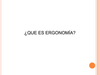 ¿QUE ES ERGONOMÍA?
 