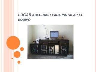 LUGAR ADECUADO PARA INSTALAR EL
EQUIPO
 