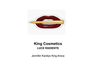 King Cosmetics
LUCE RADIENTE
Jennifer Karelys King Aroca
 