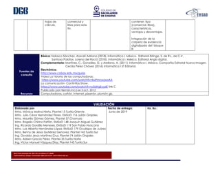 Blvd. Presa Chicoasén No. 950. Col. Las Palmas C.P. 29040
Tuxtla Gutiérrez, Chiapas. Conmutador (961) 614-25-55 - www.cobach.edu.mx
hojas de
cálculo.
comercial y
libre para este
fin.
contener: tipo
(comercial, libre),
características,
ventajas y desventajas.
Integración de la
carpeta de evidencia
digitalizada del bloque
III
Fuentes de
consulta
Básica: Nolasco Sánchez, Araceli Adriana (2018). Informática I. México. Editorial Esfinge, S. de R.L. de C.V.
Santoyo Palafox, Lorena del Roció (2018). Informática I. México. Editorial Anglo digital.
Complementaria: Martínez, C., González, G. y Arellano, A. (2011). Informática I. México. Compañía Editorial Nueva Imagen.
Cecilia Pérez Chávez (2016) Informática I ST Editorial.
Electrónica:
http://www.cobay.edu.mx/guias
Video La historia de las computadoras;
https://www.youtube.com/watch?v=bxPmnwzwxAA
La comunicación- Cantinflas Show.
https://www.youtube.com/watch?v=y3dHgEyyzIE link C
Publicado por Hernán Inca el 3 oct. 2012
Recursos Computadoras, cañón, Internet, pizarrón, plumón gis.
VALIDACIÓN
Elaborado por:
Mtra. Mónica Molina Nieto. Plantel 13 Tuxtla Oriente
Mtro. Julio César Hernández Flores. EMSaD 116 Julián Grajales
Mtro. Maurilio Gómez Gómez. Plantel 57 Chamula
Mtro. Rogelio Chirino Farfán. EMSaD 148 Joaquín Miguel Gutiérrez
Ing. Ricardo Gordillo Meneses. EMSaD 119 San Pablo Huacano
Mtro. Luis Alberto Hernández López. EMSaD 179 Ocuilapa de Juárez
Mtro. Benny de Jesús Gutiérrez Genovez. Plantel 145 Tuxtla Sur
Ing. Osvaldo Jesús Martínez Cruz. Plantel 74 Julián Grajales
Mtro. Aldwin Gracia Pérez. Plantel 35 Tuxtla Norte
Ing. Víctor Manuel Vázquez Díaz. Plantel 145 Tuxtla Sur
Fecha de entrega:
Junio de 2019
Vo. Bo.:
 