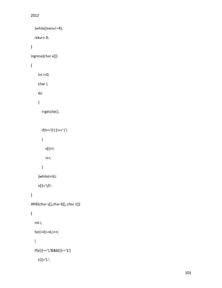 2012
101
}while(menu!=4);
return 0;
}
ingrese(char v[])
{
int i=0;
char l;
do
{
l=getche();
if(l=='0'||l=='1')
{
v[i]=l;
i++;
}
}while(i<6);
v[i]='0';
}
AND(char v[],char b[], char r[])
{
int i;
for(i=0;i<6;i++)
{
if(v[i]=='1'&&b[i]=='1')
r[i]='1';
 