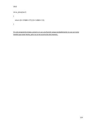2012
119
int es_letra(char l)
{
return ((l>='A'&&l<='Z')||(l>='a'&&l<='z'));
}
En este programita tengo q avisar q ni use una función asique probablemente no sea asi como
tendría que estar hecho, pero no se me ocurrio de otra manera..
 