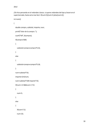 2012
18
//lo hice pensando en el redondeo clasico. si queres redondeo del tipo q hacen en el
supermercado, hasta seria mas facil. if(num>5){num=5;}else{num=0;}
int main()
{
double compra, subtotal, importe, num;
printf("Valor de la compra: ");
scanf("%lf", &compra);
if(compra>500)
{
subtotal=compra+compra*0.16;
}
else
{
subtotal=compra+compra*0.18;
}
num=subtotal*10;
importe=(int)num;
num=subtotal*100-importe*10;
if(num>=2.5&&num<=7.5)
{
num=5;
}
else
{
if(num>7.5)
num=10;
 