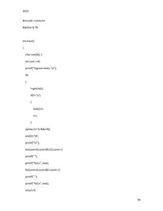 2012
78
#include <conio.h>
#define N 76
int main()
{
char text[N], l;
int cont ,i=0;
printf("Ingrese texto: n");
do
{
l=getche();
if(l!='r')
{
text[i]=l;
i++;
}
}while (l!='r'&&i<N);
text[i]='0';
printf("n");
for(cont=0;cont<40-i/2;cont++)
printf(" ");
printf("%sn", text);
for(cont=0;cont<80-i;cont++)
printf(" ");
printf("%sn", text);
return 0;
 