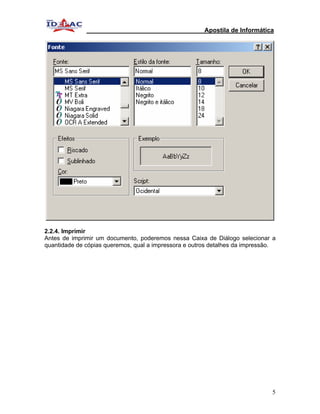 Apostila de Informática




2.2.4. Imprimir
Antes de imprimir um documento, poderemos nessa Caixa de Diálogo selecionar a
quantidade de cópias queremos, qual a impressora e outros detalhes da impressão.




                                                                              5
 