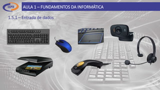 1.5.1 – Entrada de dados
AULA 1 – FUNDAMENTOS DA INFORMÁTICA
 