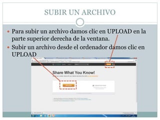 SUBIR UN ARCHIVO
 Para subir un archivo damos clic en UPLOAD en la
parte superior derecha de la ventana.
 Subir un archivo desde el ordenador damos clic en
UPLOAD
 