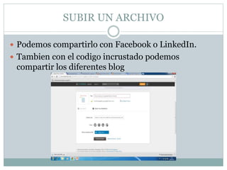 SUBIR UN ARCHIVO
 Podemos compartirlo con Facebook o LinkedIn.
 Tambien con el codigo incrustado podemos
compartir los diferentes blog
 