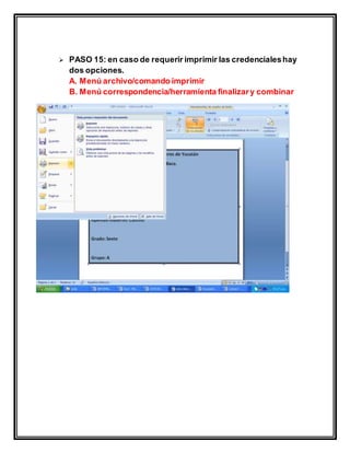  PASO 15: en caso de requerir imprimir las credencialeshay
dos opciones.
A. Menú archivo/comando imprimir
B. Menú correspondencia/herramienta finalizary combinar
 