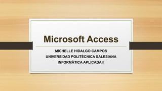 Microsoft Access
MICHELLE HIDALGO CAMPOS
UNIVERSIDAD POLITÈCNICA SALESIANA
INFORMÀTICA APLICADA II

 