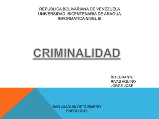 REPUBLICA BOLIVARIANA DE VENEZUELA
UNIVERSIDAD BICENTENARIA DE ARAGUA
INFORMATICA NIVEL III
SAN JUAQUIN DE TURMERO
ENERO 2015
INTEGRANTE:
RIVAS AQUINO
JORGE JOSE
 