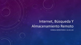 Internet, Búsqueda Y
Almacenamiento Remoto
YORIBELK BERROTERÁN V-16.341.165
 