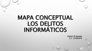 MAPA CONCEPTUAL
LOS DELITOS
INFORMÁTICOS
Hector Di Donato
C.I.: 23587074
 