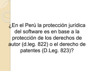 ¿En el Perú la protección jurídica
del software es en base a la
protección de los derechos de
autor (d.leg. 822) o el derecho de
patentes (D.Leg. 823)?
 