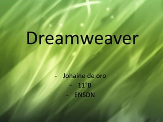 Dreamweaver
  - Johaine de oro
      - 11°B
     - ENSDN
 