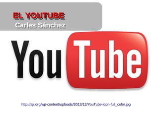 EL YOUTUBEEL YOUTUBEEL YOUTUBEEL YOUTUBE
Carles SánchezCarles Sánchez
http://ajr.org/wp-content/uploads/2013/12/YouTube-icon-full_color.jpg
 