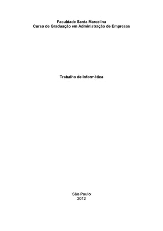 Faculdade Santa Marcelina
Curso de Graduação em Administração de Empresas




            Trabalho de Informática




                   São Paulo
                     2012
 