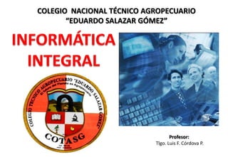 COLEGIO NACIONAL TÉCNICO AGROPECUARIO
“EDUARDO SALAZAR GÓMEZ”
Profesor:
Tlgo. Luis F. Córdova P.
 