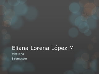 Eliana Lorena López M
Medicina
I semestre
 