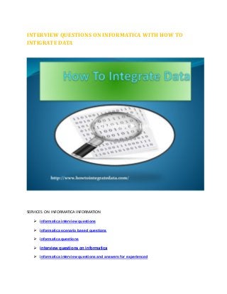 INTERVIEW QUESTIONS ON INFORMATICA WITH HOW TO
INTIGRATE DATA
SERVICES ON INFORMATICA INFORMATION
informatica interview questions
informatica scenario based questions
informatica questions
interview questions on informatica
informatica interview questions and answers for experienced
 
