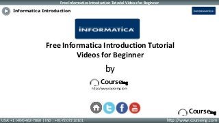 Free Informatica Introduction Tutorial Videos for Beginner
USA: +1 (404)-462-7860 | IND : +91-72072 10101 http://www.courseing.com
Courseing
Free Informatica Introduction Tutorial
Videos for Beginner
by
Courseing
http://www.courseing.com
Informatica Introduction
 