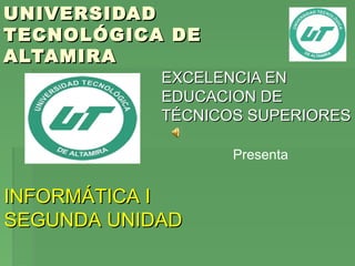 UNIVERSIDAD
TECNOLÓGICA DE
ALTAMIRA
EXCELENCIA EN
EDUCACION DE
TÉCNICOS SUPERIORES
Presenta

INFORMÁTICA I
SEGUNDA UNIDAD

 