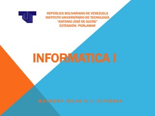 REPÚBLICA BOLIVARIANA DE VENEZUELA
   INSTITUTO UNIVERSITARIO DE TECNOLOGÍA
          “ANTONIO JOSÉ DE SUCRE”
           EXTENSIÓN PORLAMAR




INFORMATICA I


M A I R E N Y S I LVA C . I : 2 11 5 9 6 9 4
 