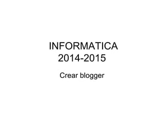 INFORMATICA
2014-2015
Crear blogger
 