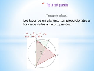 Teorema o ley del seno.
Los lados de un triángulo son proporcionales a
los senos de los ángulos opuestos.
* Ley de seno y coseno.
 