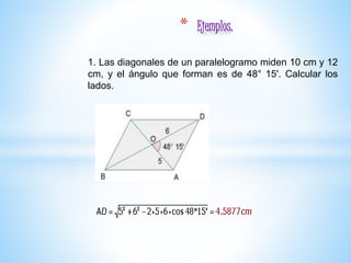 1. Las diagonales de un paralelogramo miden 10 cm y 12
cm, y el ángulo que forman es de 48° 15'. Calcular los
lados.
* Ejemplos.
 