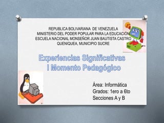 Área: Informática
Grados: 1ero a 6to
Secciones A y B
REPUBLICA BOLIVARIANA DE VENEZUELA
MINISTERIO DEL PODER POPULAR PARA LA EDUCACIÓN
ESCUELA NACIONAL MONSEÑOR JUAN BAUTISTA CASTRO
QUENIQUEA, MUNICIPIO SUCRE
 