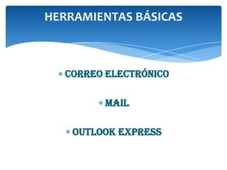 HERRAMIENTAS BÁSICAS

Correo Electrónico
Mail
Outlook Express

 