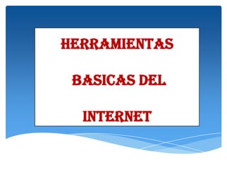 Herramientas
BASICAS DEL

INTERNET

 