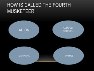 HOW IS CALLED THE FOURTH
MUSKETEER
ATHOS
CARDENAL
RICHELIEU
D ARTAGNA PORTHOS
 