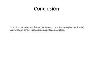 Conclusión
Todos los componentes físicos (hardware), como los intangibles (software)
son esenciales para el funcionamiento de la computadora.
 