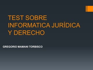 TEST SOBRE
   INFORMATICA JURÍDICA
   Y DERECHO

GREGORIO MAMANI TORBISCO
 