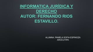 INFORMATICA JURÍDICA Y
DERECHO
AUTOR: FERNANDO RIOS
ESTAVILLO.
ALUMNA: PAMELA SOFIA ESPINOZA
AROCUTIPA
 