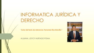 INFORMATICA JURÍDICA Y
DERECHO
"Autor del texto de referencia: Fernando Ríos Estavillo."
ALUMNA: JOYCY HURTADO POMA
 