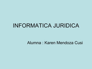 INFORMATICA JURIDICA Alumna : Karen Mendoza Cusi 