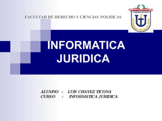 INFORMATICA   JURIDICA   FACULTAD DE DERECHO Y CIENCIAS POLITICAS ALUMNO  :  LUIS CHAVEZ TICONA CURSO  :  INFORMATICA JURIDICA 