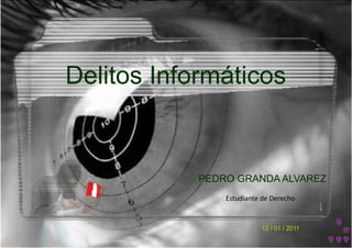 Delitos Informáticos  PEDRO GRANDA ALVAREZ Estudiante de Derecho 12 / 01 / 2011 