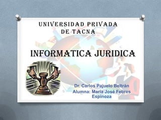 UNIVERSIDAD PRIVADA
      DE TACNA


INFORMATICA JURIDICA


         Dr. Carlos Pajuelo Beltrán
         Alumna: María José Febres
                  Espinoza
 