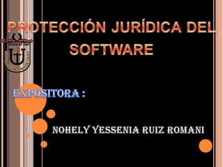 protección jurídica del software   EXPOSITORA : NOHELY YESSENIA RUIZ ROMANI  