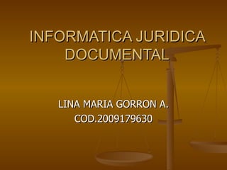INFORMATICA JURIDICA DOCUMENTAL LINA MARIA GORRON A. COD.2009179630 