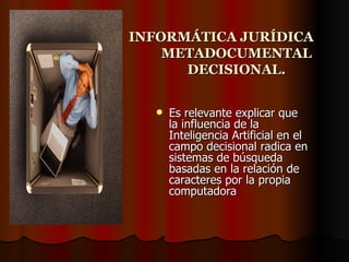 INFORMÁTICA JURÍDICA METADOCUMENTAL DECISIONAL. Es relevante explicar que la influencia de la Inteligencia Artificial en el campo decisional radica en sistemas de búsqueda basadas en la relación de caracteres por la propia computadora   