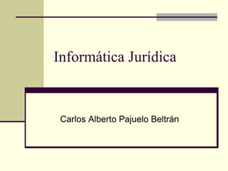 Informática Jurídica Carlos Alberto Pajuelo Beltrán 